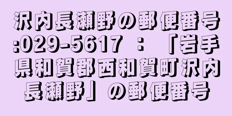 沢内長瀬野の郵便番号:029-5617 ： 「岩手県和賀郡西和賀町沢内長瀬野」の郵便番号