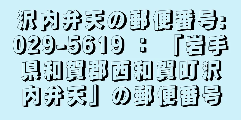 沢内弁天の郵便番号:029-5619 ： 「岩手県和賀郡西和賀町沢内弁天」の郵便番号