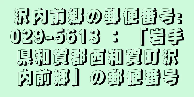 沢内前郷の郵便番号:029-5613 ： 「岩手県和賀郡西和賀町沢内前郷」の郵便番号