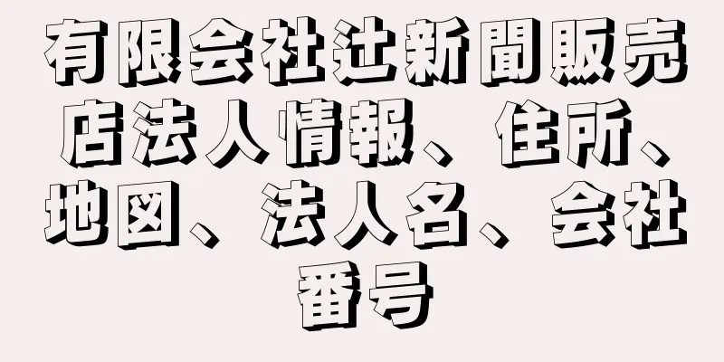 有限会社辻新聞販売店法人情報、住所、地図、法人名、会社番号