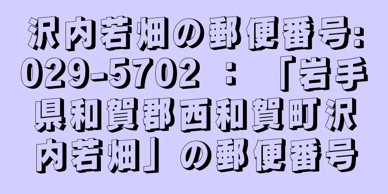 沢内若畑の郵便番号:029-5702 ： 「岩手県和賀郡西和賀町沢内若畑」の郵便番号