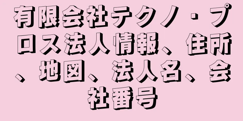 有限会社テクノ・プロス法人情報、住所、地図、法人名、会社番号