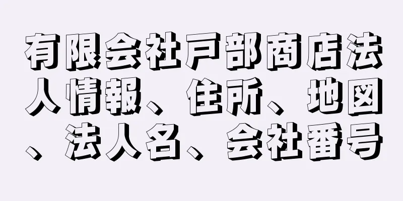 有限会社戸部商店法人情報、住所、地図、法人名、会社番号