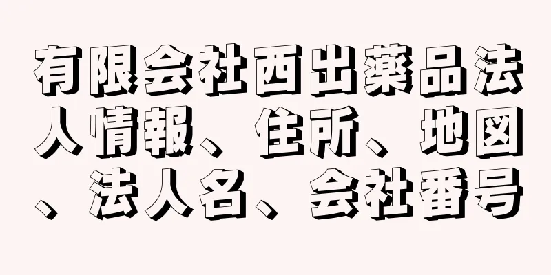 有限会社西出薬品法人情報、住所、地図、法人名、会社番号