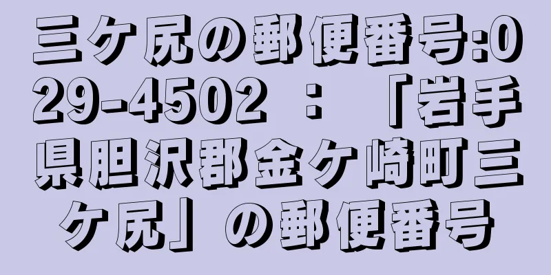 三ケ尻の郵便番号:029-4502 ： 「岩手県胆沢郡金ケ崎町三ケ尻」の郵便番号