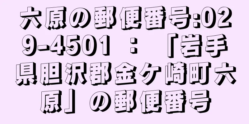 六原の郵便番号:029-4501 ： 「岩手県胆沢郡金ケ崎町六原」の郵便番号