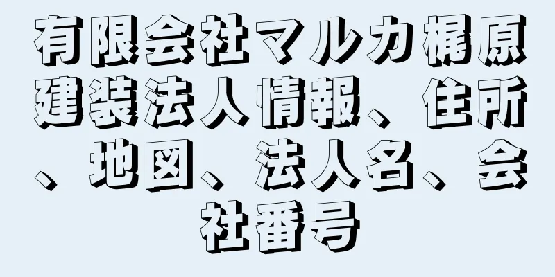 有限会社マルカ梶原建装法人情報、住所、地図、法人名、会社番号