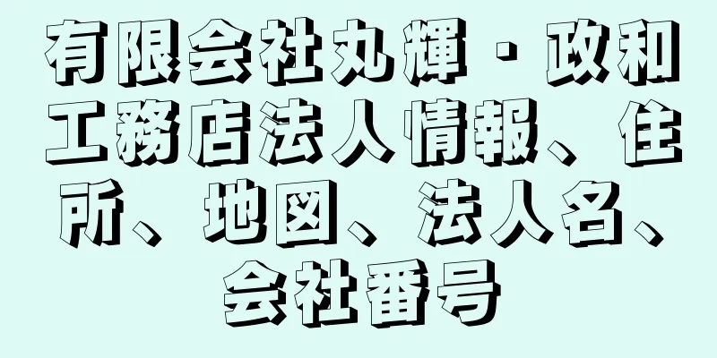 有限会社丸輝・政和工務店法人情報、住所、地図、法人名、会社番号