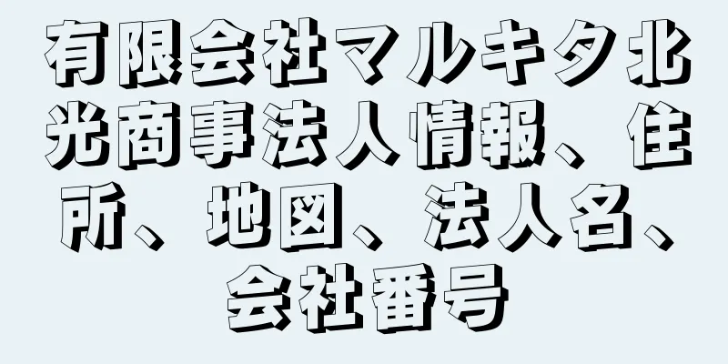 有限会社マルキタ北光商事法人情報、住所、地図、法人名、会社番号