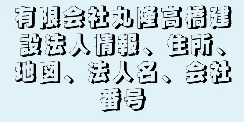 有限会社丸隆高橋建設法人情報、住所、地図、法人名、会社番号