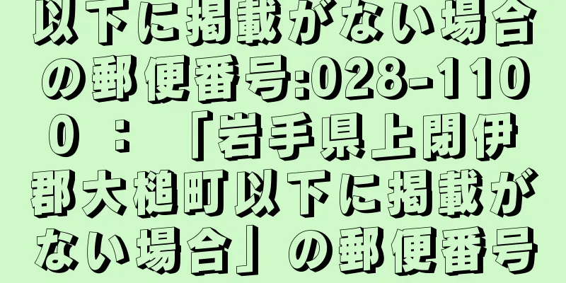 以下に掲載がない場合の郵便番号:028-1100 ： 「岩手県上閉伊郡大槌町以下に掲載がない場合」の郵便番号