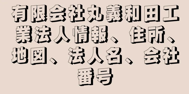 有限会社丸義和田工業法人情報、住所、地図、法人名、会社番号