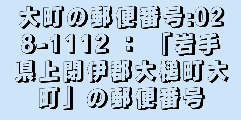 大町の郵便番号:028-1112 ： 「岩手県上閉伊郡大槌町大町」の郵便番号