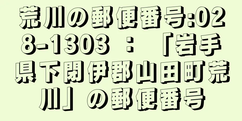 荒川の郵便番号:028-1303 ： 「岩手県下閉伊郡山田町荒川」の郵便番号