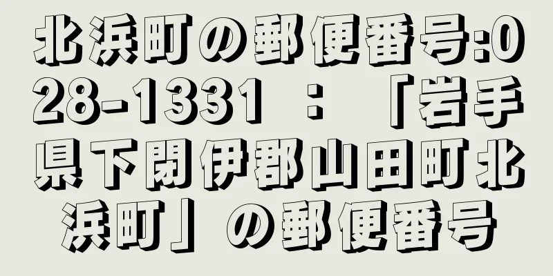 北浜町の郵便番号:028-1331 ： 「岩手県下閉伊郡山田町北浜町」の郵便番号