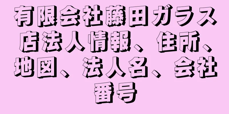 有限会社藤田ガラス店法人情報、住所、地図、法人名、会社番号