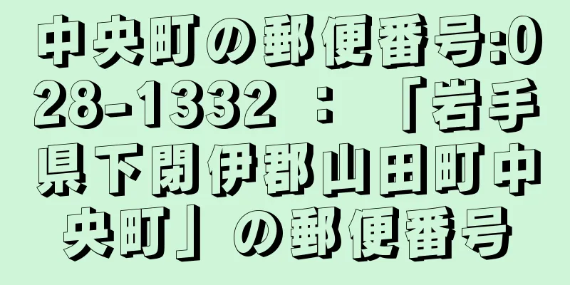 中央町の郵便番号:028-1332 ： 「岩手県下閉伊郡山田町中央町」の郵便番号