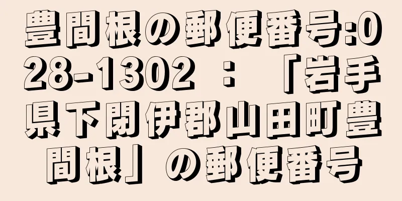 豊間根の郵便番号:028-1302 ： 「岩手県下閉伊郡山田町豊間根」の郵便番号