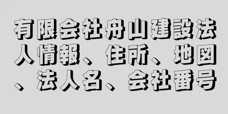 有限会社舟山建設法人情報、住所、地図、法人名、会社番号