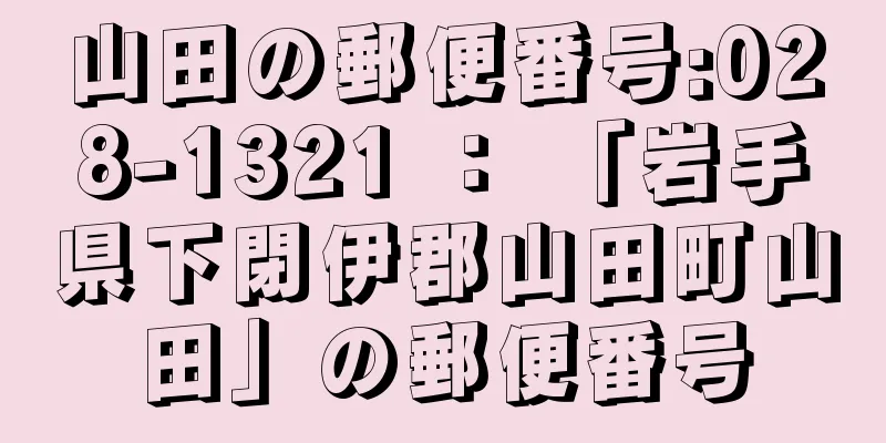 山田の郵便番号:028-1321 ： 「岩手県下閉伊郡山田町山田」の郵便番号