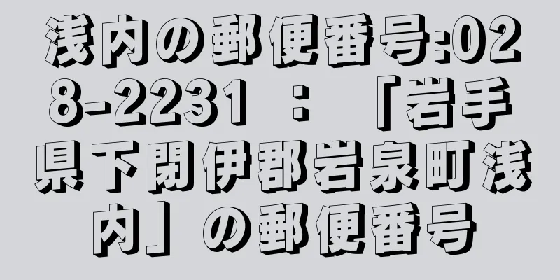 浅内の郵便番号:028-2231 ： 「岩手県下閉伊郡岩泉町浅内」の郵便番号