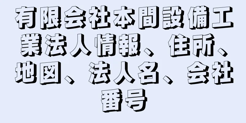 有限会社本間設備工業法人情報、住所、地図、法人名、会社番号