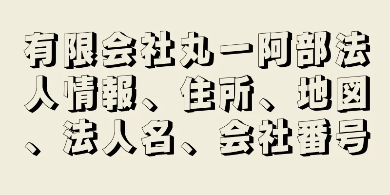 有限会社丸一阿部法人情報、住所、地図、法人名、会社番号