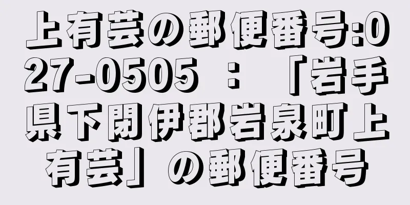 上有芸の郵便番号:027-0505 ： 「岩手県下閉伊郡岩泉町上有芸」の郵便番号