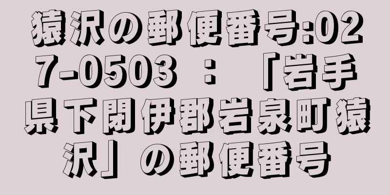 猿沢の郵便番号:027-0503 ： 「岩手県下閉伊郡岩泉町猿沢」の郵便番号