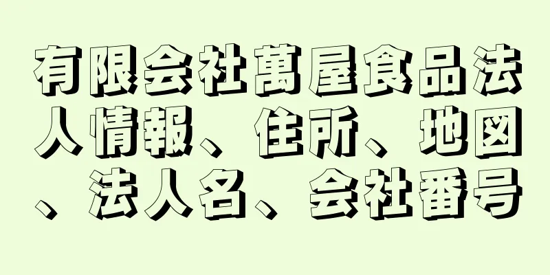 有限会社萬屋食品法人情報、住所、地図、法人名、会社番号