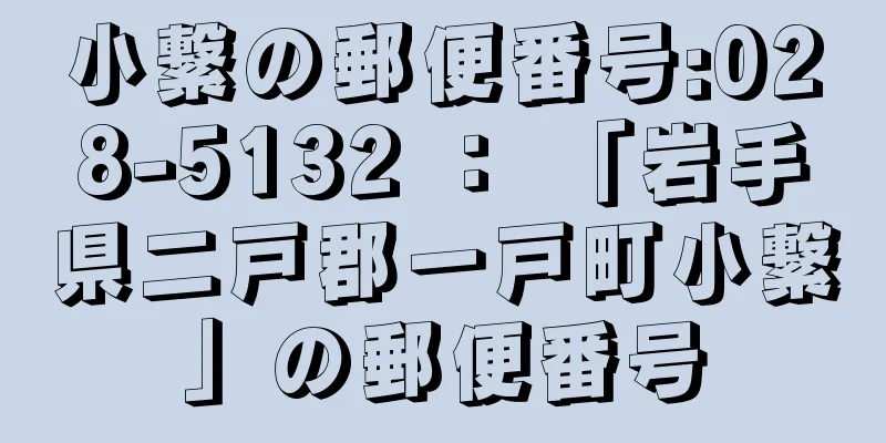 小繋の郵便番号:028-5132 ： 「岩手県二戸郡一戸町小繋」の郵便番号