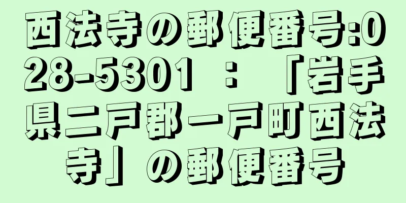 西法寺の郵便番号:028-5301 ： 「岩手県二戸郡一戸町西法寺」の郵便番号