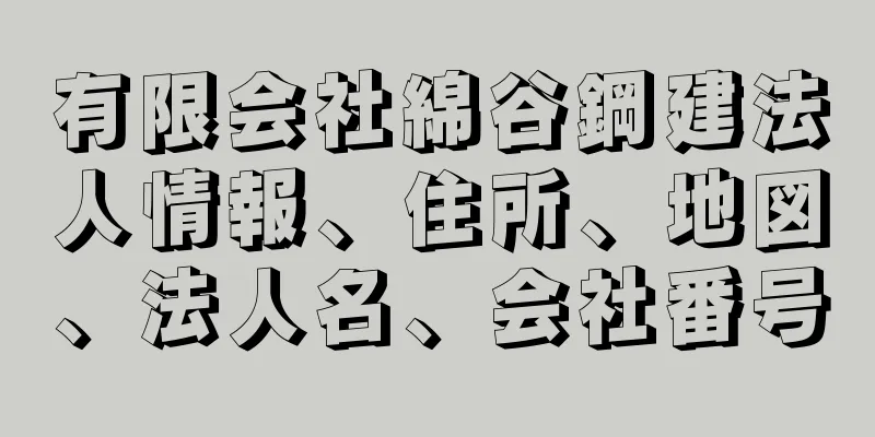 有限会社綿谷鋼建法人情報、住所、地図、法人名、会社番号