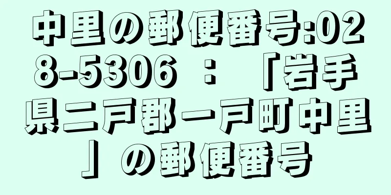 中里の郵便番号:028-5306 ： 「岩手県二戸郡一戸町中里」の郵便番号