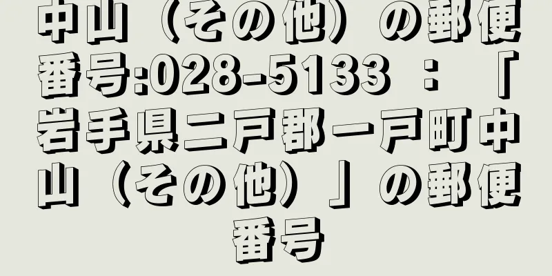 中山（その他）の郵便番号:028-5133 ： 「岩手県二戸郡一戸町中山（その他）」の郵便番号