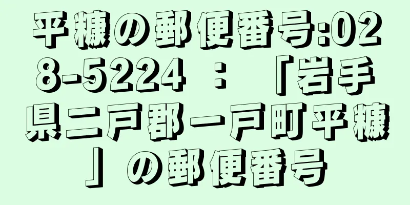 平糠の郵便番号:028-5224 ： 「岩手県二戸郡一戸町平糠」の郵便番号