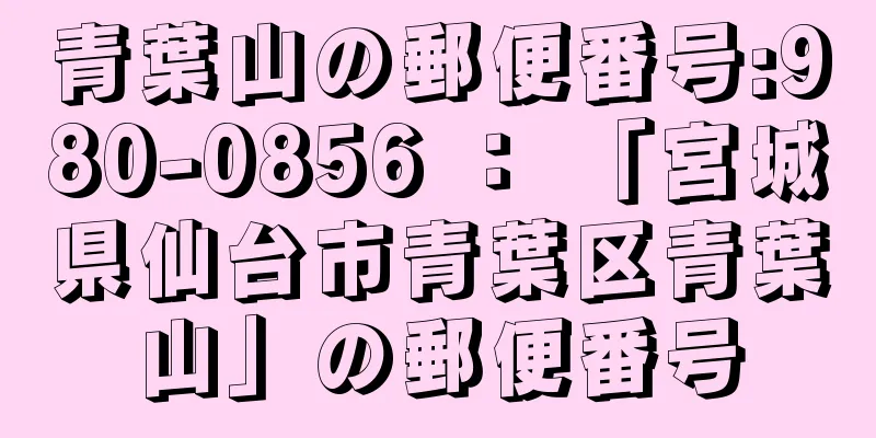 青葉山の郵便番号:980-0856 ： 「宮城県仙台市青葉区青葉山」の郵便番号