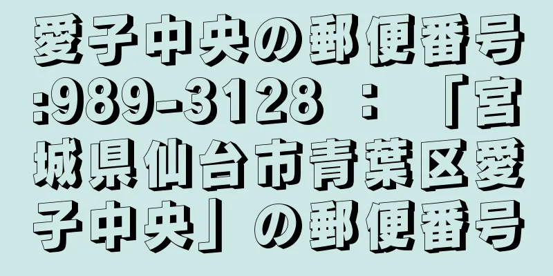 愛子中央の郵便番号:989-3128 ： 「宮城県仙台市青葉区愛子中央」の郵便番号