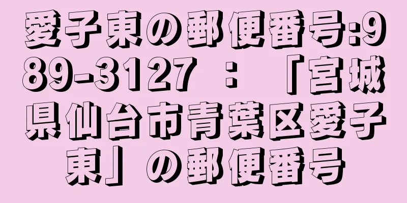 愛子東の郵便番号:989-3127 ： 「宮城県仙台市青葉区愛子東」の郵便番号