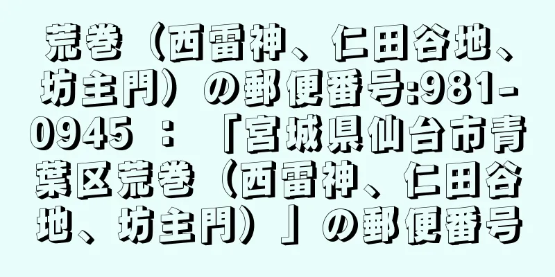 荒巻（西雷神、仁田谷地、坊主門）の郵便番号:981-0945 ： 「宮城県仙台市青葉区荒巻（西雷神、仁田谷地、坊主門）」の郵便番号