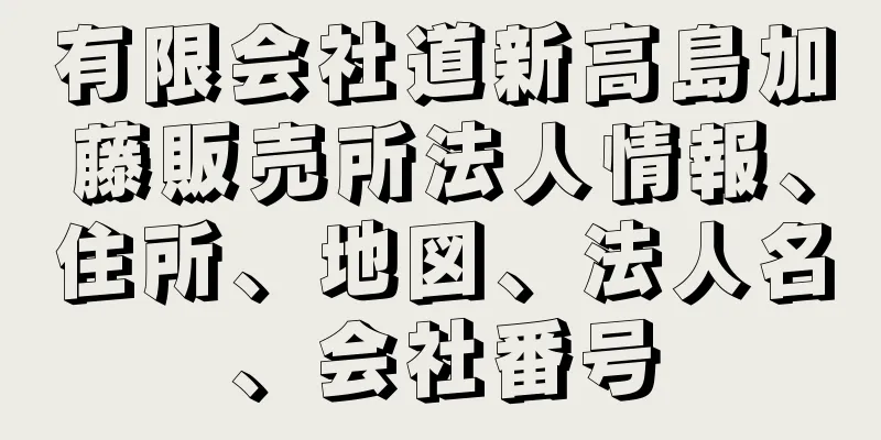 有限会社道新高島加藤販売所法人情報、住所、地図、法人名、会社番号