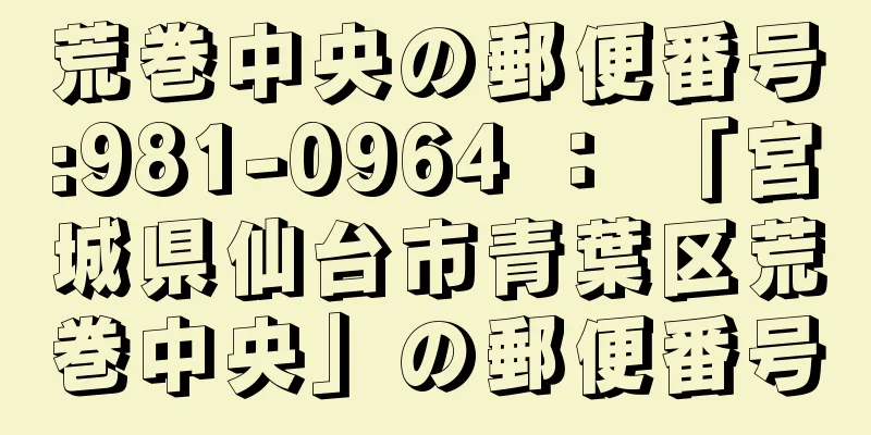 荒巻中央の郵便番号:981-0964 ： 「宮城県仙台市青葉区荒巻中央」の郵便番号