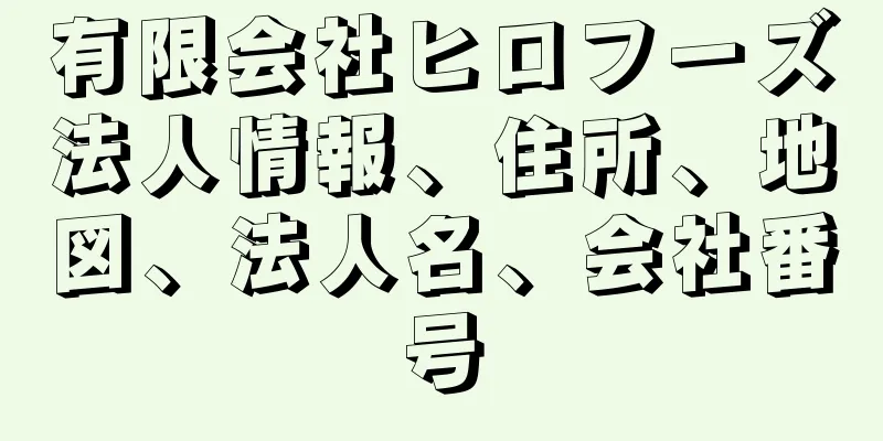 有限会社ヒロフーズ法人情報、住所、地図、法人名、会社番号