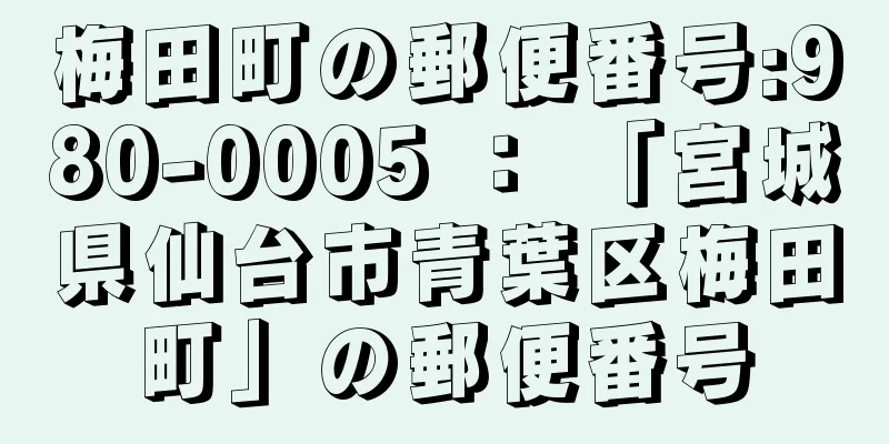 梅田町の郵便番号:980-0005 ： 「宮城県仙台市青葉区梅田町」の郵便番号