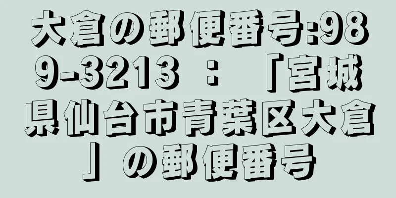 大倉の郵便番号:989-3213 ： 「宮城県仙台市青葉区大倉」の郵便番号