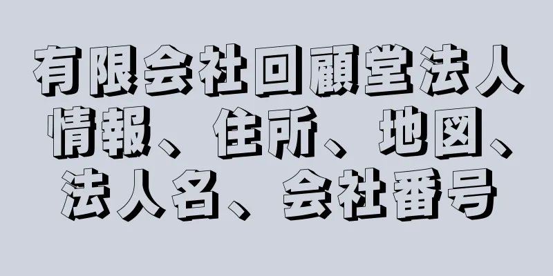 有限会社回顧堂法人情報、住所、地図、法人名、会社番号