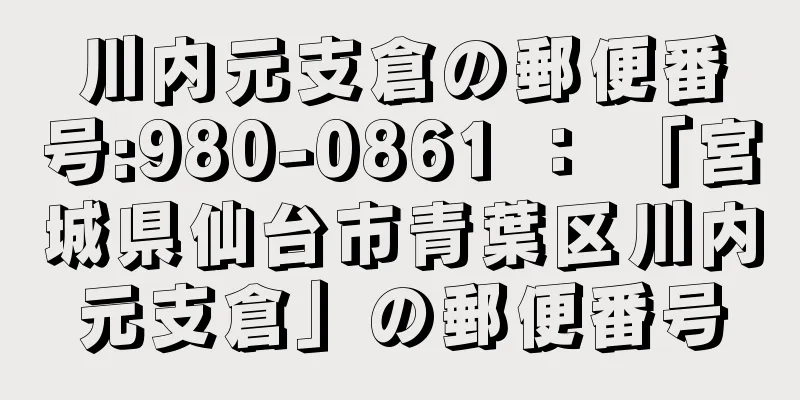 川内元支倉の郵便番号:980-0861 ： 「宮城県仙台市青葉区川内元支倉」の郵便番号