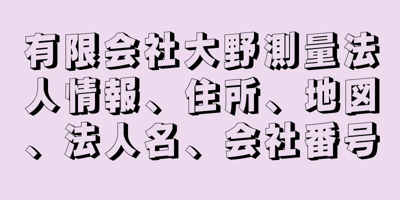 有限会社大野測量法人情報、住所、地図、法人名、会社番号