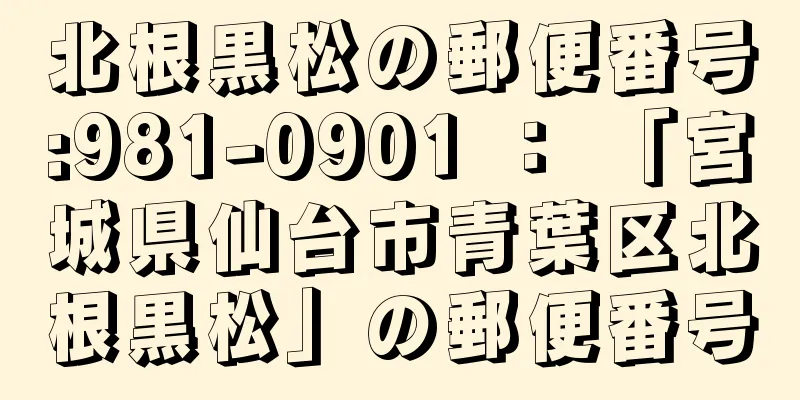 北根黒松の郵便番号:981-0901 ： 「宮城県仙台市青葉区北根黒松」の郵便番号