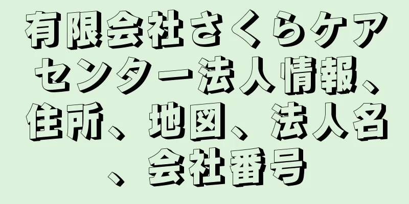 有限会社さくらケアセンター法人情報、住所、地図、法人名、会社番号